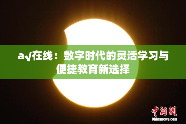a√在线：数字时代的灵活学习与便捷教育新选择