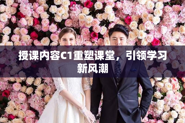 授课内容C1重塑课堂，引领学习新风潮