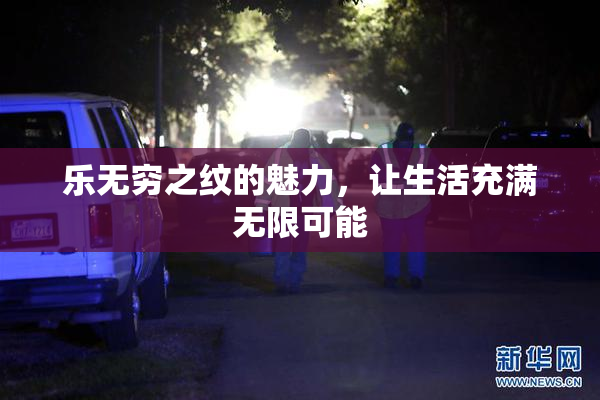 乐无穷之纹的魅力，让生活充满无限可能