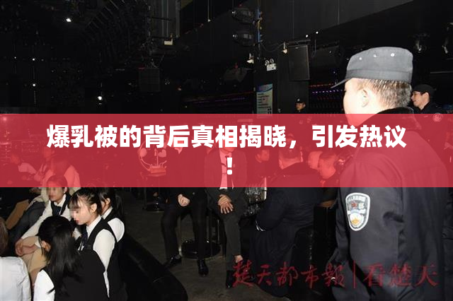 爆乳被的背后真相揭晓，引发热议！