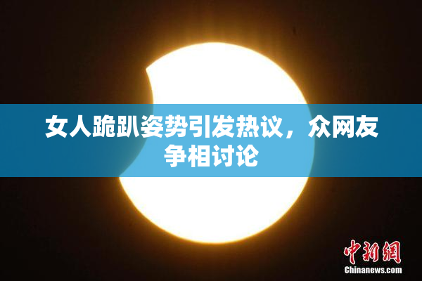女人跪趴姿势引发热议，众网友争相讨论