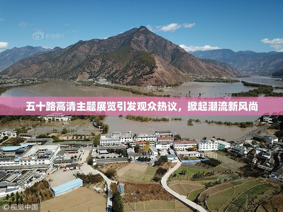 五十路高清主题展览引发观众热议，掀起潮流新风尚
