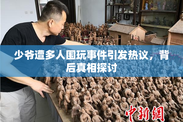 少爷遭多人围玩事件引发热议，背后真相探讨