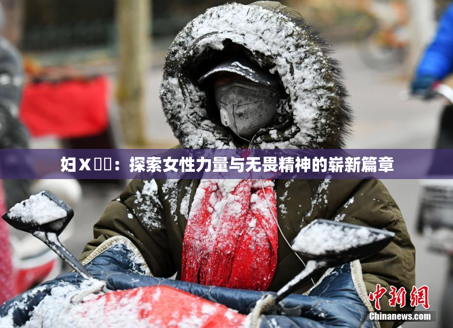 妇Ⅹ乄乂：探索女性力量与无畏精神的崭新篇章