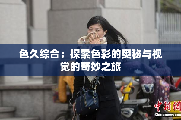 色久综合：探索色彩的奥秘与视觉的奇妙之旅