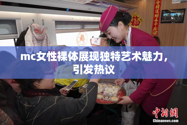 mc女性裸体展现独特艺术魅力，引发热议