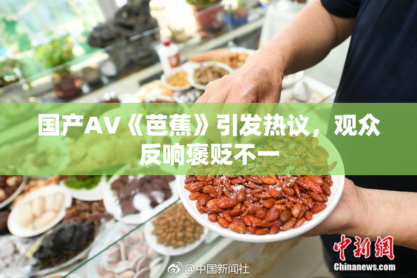 国产AV《芭蕉》引发热议，观众反响褒贬不一