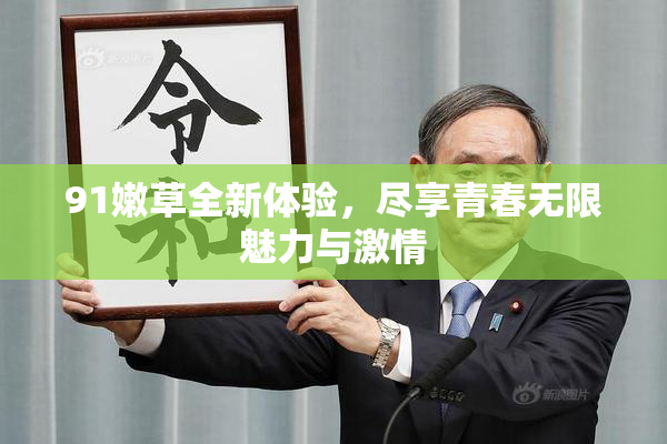 91嫩草全新体验，尽享青春无限魅力与激情