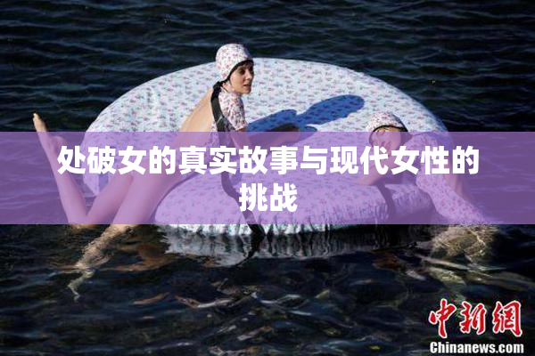 处破女的真实故事与现代女性的挑战