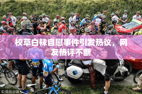校草白袜自慰事件引发热议，网友热评不断