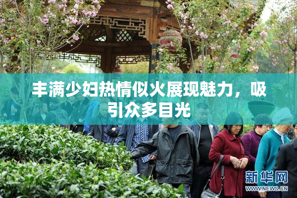 丰满少妇热情似火展现魅力，吸引众多目光