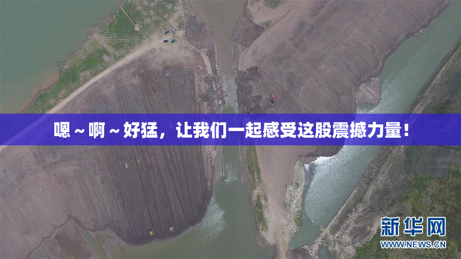 嗯～啊～好猛，让我们一起感受这股震撼力量！