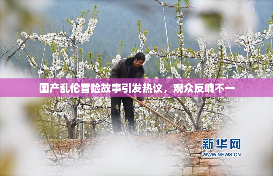 国产乱伦冒险故事引发热议，观众反响不一