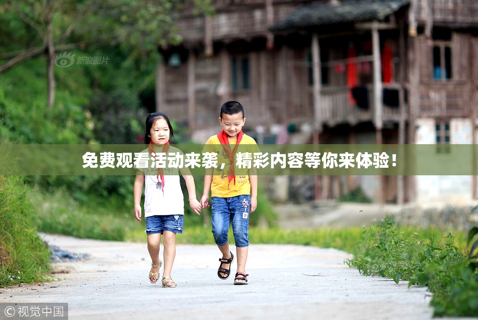 免费观看活动来袭，精彩内容等你来体验！