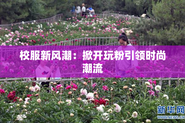 校服新风潮：掀开玩粉引领时尚潮流