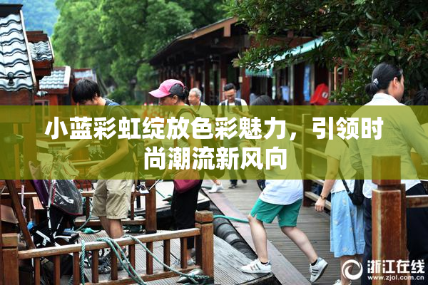 小蓝彩虹绽放色彩魅力，引领时尚潮流新风向
