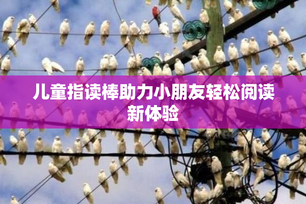 儿童指读棒助力小朋友轻松阅读新体验