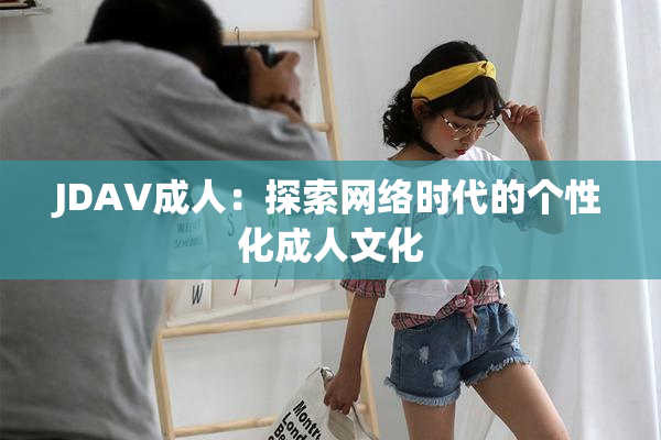 JDAV成人：探索网络时代的个性化成人文化
