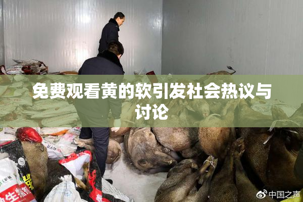 免费观看黄的软引发社会热议与讨论