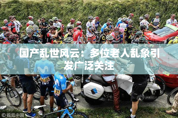 国产乱世风云：多位老人乱象引发广泛关注