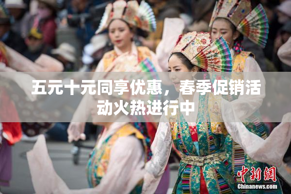 五元十元同享优惠，春季促销活动火热进行中