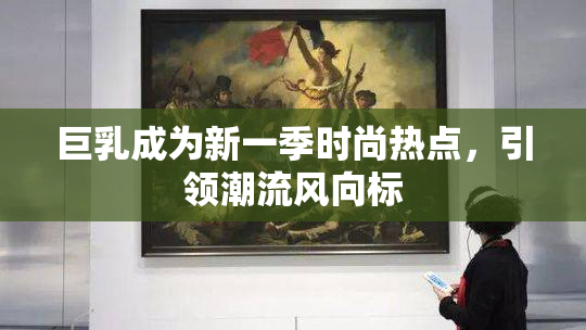 巨乳成为新一季时尚热点，引领潮流风向标