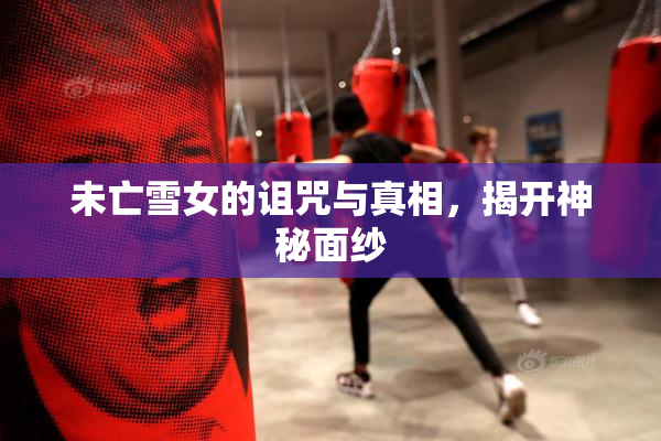 未亡雪女的诅咒与真相，揭开神秘面纱