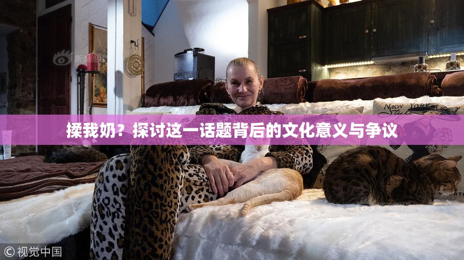 揉我奶？探讨这一话题背后的文化意义与争议