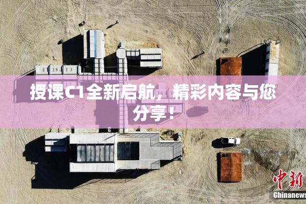 授课C1全新启航，精彩内容与您分享！