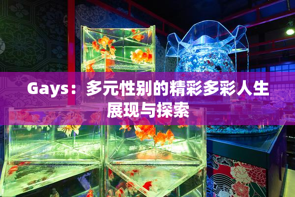 Gays：多元性别的精彩多彩人生展现与探索