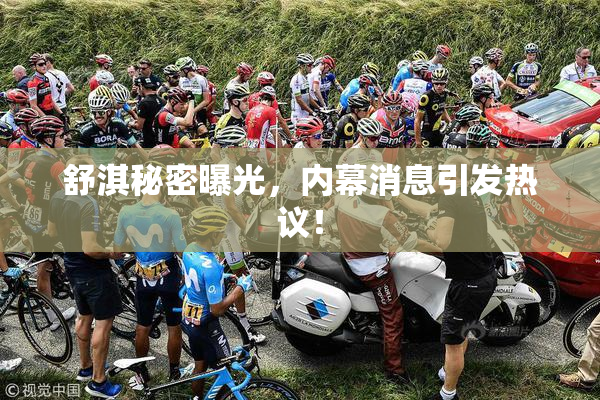 舒淇秘密曝光，内幕消息引发热议！