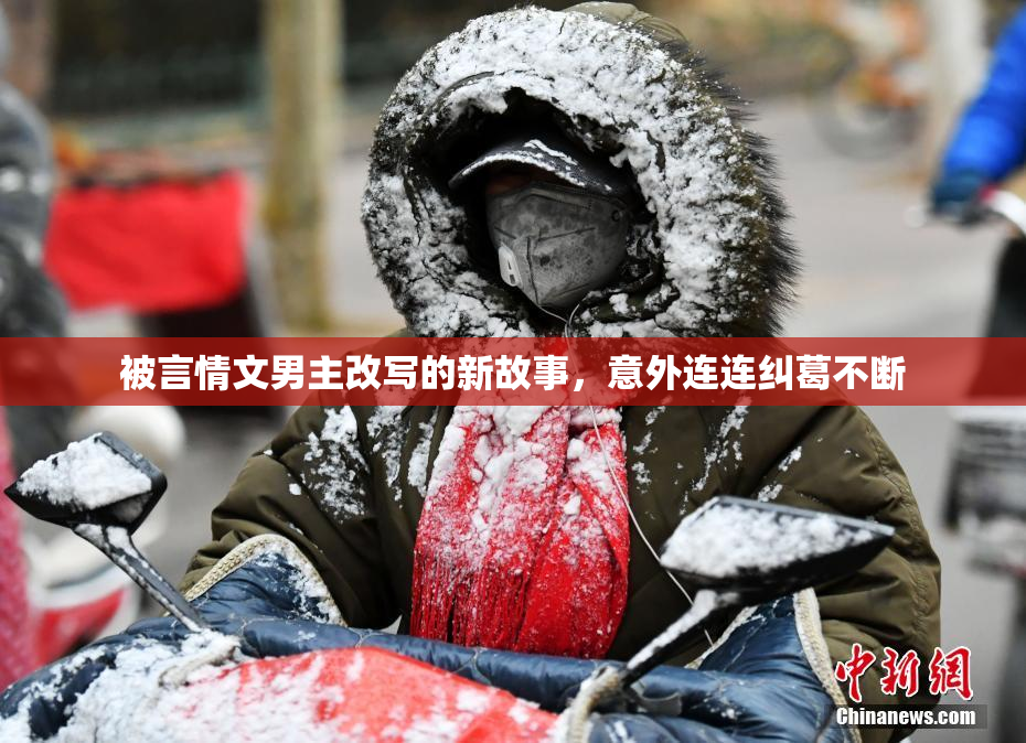 被言情文男主改写的新故事，意外连连纠葛不断