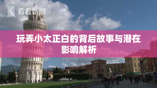 玩弄小太正白的背后故事与潜在影响解析