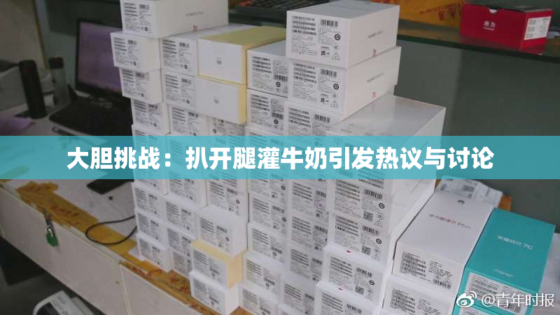大胆挑战：扒开腿灌牛奶引发热议与讨论