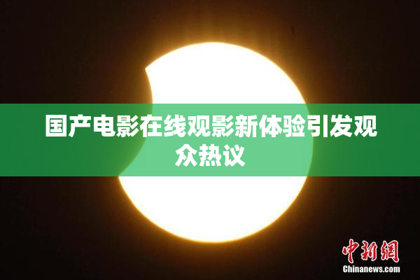 国产电影在线观影新体验引发观众热议