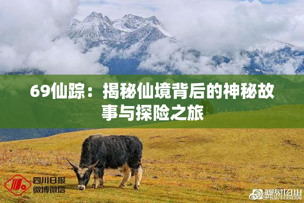 69仙踪：揭秘仙境背后的神秘故事与探险之旅