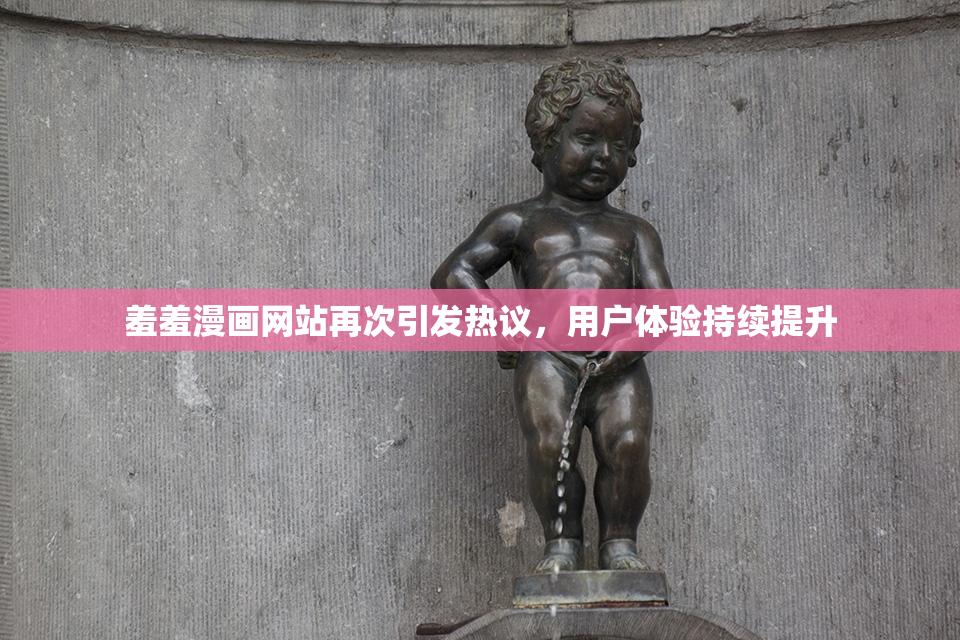 羞羞漫画网站再次引发热议，用户体验持续提升