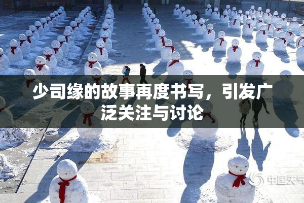 少司缘的故事再度书写，引发广泛关注与讨论