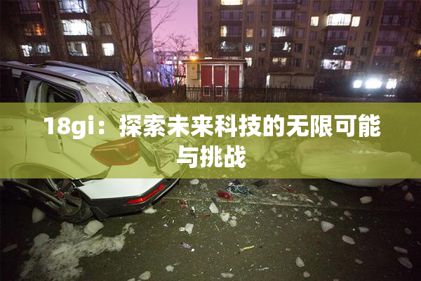 18gi：探索未来科技的无限可能与挑战