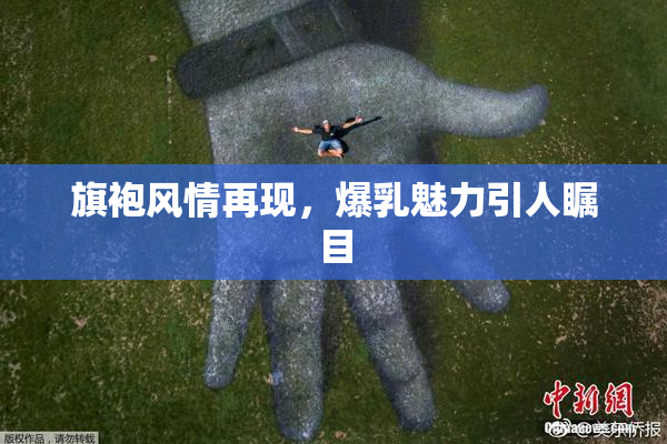 旗袍风情再现，爆乳魅力引人瞩目