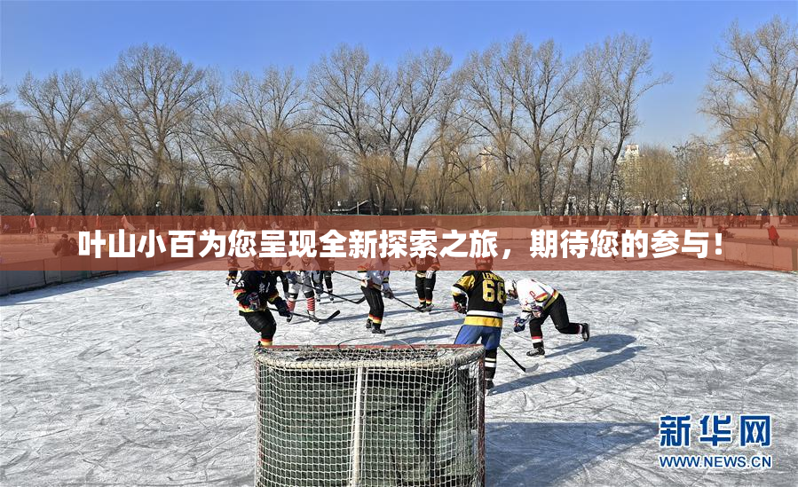 叶山小百为您呈现全新探索之旅，期待您的参与！