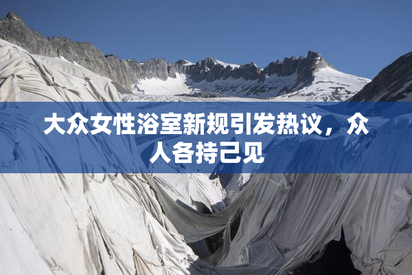 大众女性浴室新规引发热议，众人各持己见