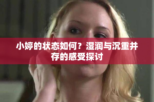 小婷的状态如何？湿润与沉重并存的感受探讨