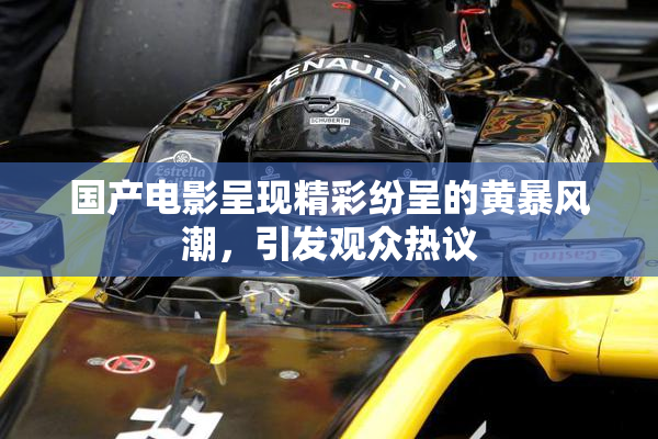 国产电影呈现精彩纷呈的黄暴风潮，引发观众热议