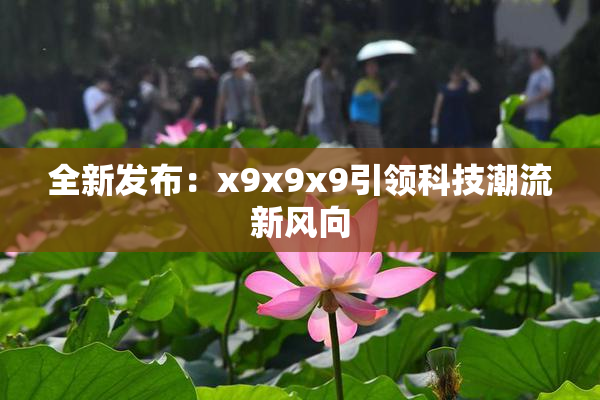 全新发布：x9x9x9引领科技潮流新风向