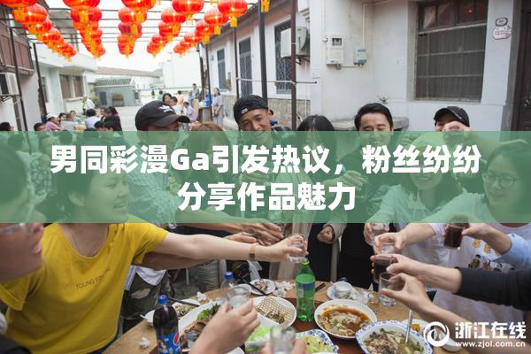 男同彩漫Ga引发热议，粉丝纷纷分享作品魅力