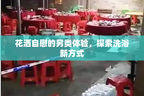 花洒自慰的另类体验，探索洗浴新方式