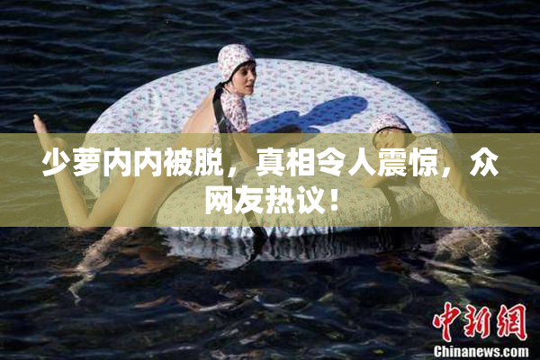 少萝内内被脱，真相令人震惊，众网友热议！