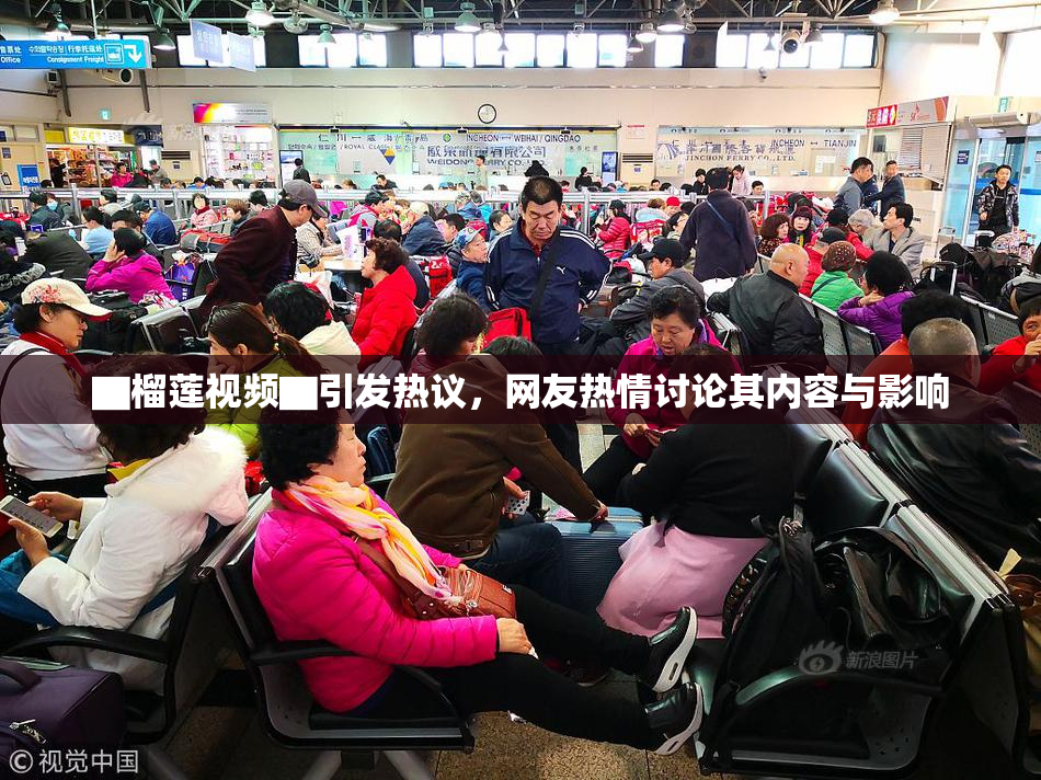 ▇榴莲视频▇引发热议，网友热情讨论其内容与影响