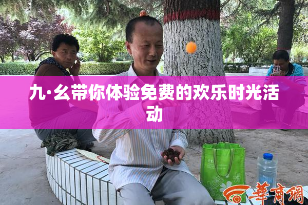 九·幺带你体验免费的欢乐时光活动